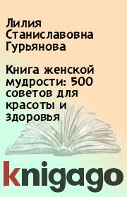 Книга женской мудрости: 500 советов для красоты и здоровья. Лилия Станиславовна Гурьянова