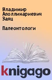Книга - Палеонтологи.  Владимир Аполлинариевич Заяц  - прочитать полностью в библиотеке КнигаГо