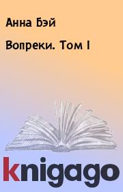Книга - Вопреки. Том I.  Анна Бэй  - прочитать полностью в библиотеке КнигаГо