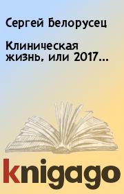 Книга - Клиническая жизнь, или 2017....  Сергей Белорусец  - прочитать полностью в библиотеке КнигаГо