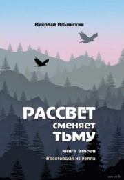 Рассвет сменяет тьму. Книга вторая: Восставшая из пепла. Николай Ильинский