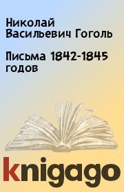 Книга - Письма 1842-1845 годов.  Николай Васильевич Гоголь  - прочитать полностью в библиотеке КнигаГо