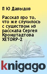 Книга - Рассказ про то, что же случилось с существом из рассказа Сергея Кронштадтова XETORP-2.  П Ю Давыдов  - прочитать полностью в библиотеке КнигаГо