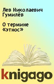 Книга - О термине «этнос».  Лев Николаевич Гумилёв  - прочитать полностью в библиотеке КнигаГо
