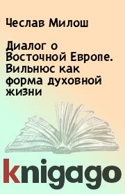 Книга - Диалог о Восточной Европе. Вильнюс как форма духовной жизни.  Чеслав Милош  - прочитать полностью в библиотеке КнигаГо