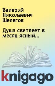 Книга - Душа светлеет в месяц ясный….  Валерий Николаевич Шелегов  - прочитать полностью в библиотеке КнигаГо