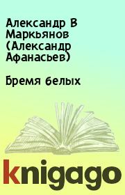 Книга - Бремя белых.  Александр В Маркьянов (Александр Афанасьев)  - прочитать полностью в библиотеке КнигаГо