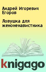 Книга - Ловушка для женоненавистника.  Андрей Игоревич Егоров  - прочитать полностью в библиотеке КнигаГо