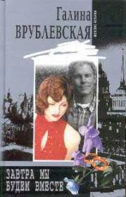 Завтра мы будем вместе. Галина Владимировна Врублевская