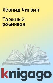 Книга - Таежный робинзон.  Леонид Чигрин  - прочитать полностью в библиотеке КнигаГо