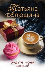 Книга - Будьте моей семьей.  Татьяна Александровна Алюшина  - прочитать полностью в библиотеке КнигаГо