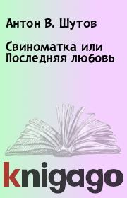 Книга - Свиноматка или Последняя любовь.  Антон В. Шутов  - прочитать полностью в библиотеке КнигаГо