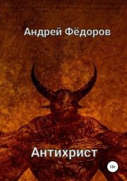 Книга - Антихрист.  Андрей Владимирович Фёдоров  - прочитать полностью в библиотеке КнигаГо