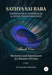 Sathya Sai Baba. Supernatural Experiences and Divine Transformation. Book One. Svyatoslav Dubyanskiy