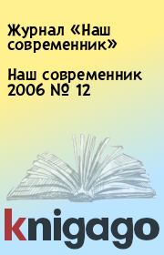 Книга - Наш современник 2006 № 12.  Журнал «Наш современник»  - прочитать полностью в библиотеке КнигаГо