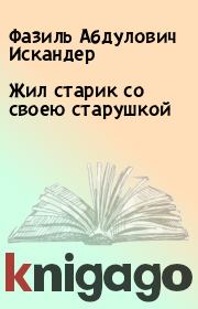 Жил старик со своею старушкой. Фазиль Абдулович Искандер