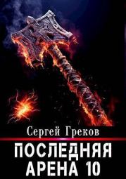 Книга - Последняя Арена 10 (СИ).  Сергей Греков  - прочитать полностью в библиотеке КнигаГо