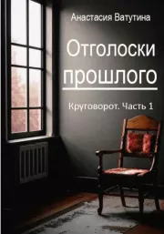 Отголоски прошлого. Круговорот. Часть 1. Анастасия Ватутина