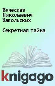 Книга - Секретная тайна.  Вячеслав Николаевич Запольских  - прочитать полностью в библиотеке КнигаГо