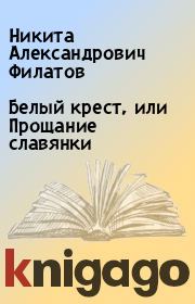 Книга - Белый крест, или Прощание славянки.  Никита Александрович Филатов  - прочитать полностью в библиотеке КнигаГо