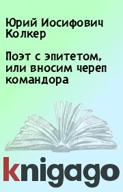 Книга - Поэт с эпитетом, или вносим череп командора.  Юрий Иосифович Колкер  - прочитать полностью в библиотеке КнигаГо