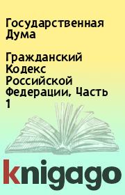 Книга - Гражданский Кодекс Российской Федерации, Часть 1.  Государственная Дума  - прочитать полностью в библиотеке КнигаГо