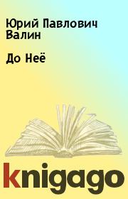 Книга - До Неё.  Юрий Павлович Валин  - прочитать полностью в библиотеке КнигаГо