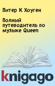 Полный путеводитель по музыке Queen. Питер К Хоуген