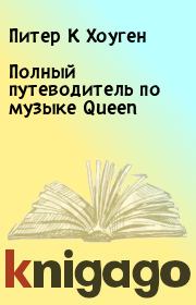 Полный путеводитель по музыке Queen. Питер К Хоуген