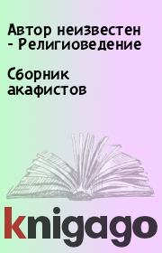 Сборник акафистов. Автор неизвестен - Религиоведение