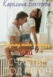 Возьму тебя в аренду или Счастье под ключ. Каролина Бехтерева