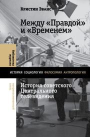Книга - Между «Правдой» и «Временем». История советского Центрального телевидения.  Кристин Эванс  - прочитать полностью в библиотеке КнигаГо