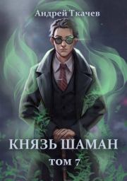 Князь шаман. Том 7 (СИ). Андрей Сергеевич Ткачев
