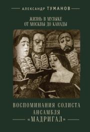 Жизнь в музыке от Москвы до Канады. Воспоминания солиста ансамбля «Мадригал». Александр Н. Туманов