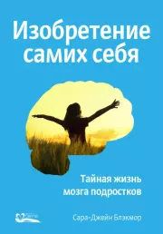 Изобретение самих себя. Тайная жизнь мозга подростков. Сара-Джейн Блэкмор
