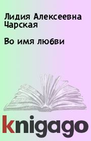 Книга - Во имя любви.  Лидия Алексеевна Чарская  - прочитать полностью в библиотеке КнигаГо