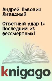 Книга - Ответный удар [= Последний из бессмертных].  Андрей Львович Ливадный  - прочитать полностью в библиотеке КнигаГо