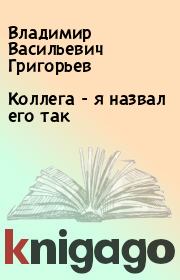 Книга - Коллега - я назвал его так.  Владимир Васильевич Григорьев  - прочитать полностью в библиотеке КнигаГо