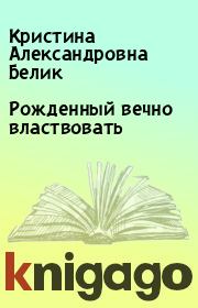 Рожденный вечно властвовать. Кристина Александровна Белик