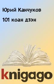 Книга - 101 коан дзэн.  Юрий Канчуков  - прочитать полностью в библиотеке КнигаГо