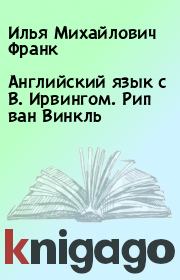 Книга - Английский язык с В. Ирвингом. Рип ван Винкль.  Илья Михайлович Франк  - прочитать полностью в библиотеке КнигаГо