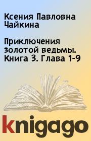 Приключения золотой ведьмы. Книга 3. Глава 1-9. Ксения Павловна Чайкина