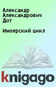 Книга - Имперский цикл.  Александр Александрович Дот  - прочитать полностью в библиотеке КнигаГо