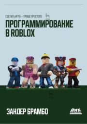 Программирование в Roblox. Сделать игру – проще простого: Создание игр с помощью Roblox Studio и языка программирования Lua от «А» до «Я». Зандер Брамбо