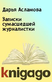 Книга - Записки сумасшедшей журналистки.  Дарья Асламова  - прочитать полностью в библиотеке КнигаГо