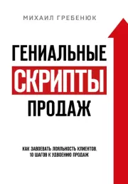Гениальные скрипты продаж. Как завоевать лояльность клиентов. 10 шагов к удвоению продаж. Михаил Сергеевич Гребенюк