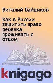 Книга - Как в России защитить право ребенка проживать с отцом.  Виталий Байдиков  - прочитать полностью в библиотеке КнигаГо