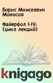 Файербол I-IV: (цикл лекций). Борис Моисеевич Моносов