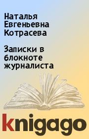 Книга - Записки в блокноте журналиста.  Наталья Евгеньевна Котрасева  - прочитать полностью в библиотеке КнигаГо