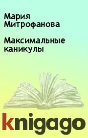 Книга - Максимальные каникулы.  Мария Митрофанова  - прочитать полностью в библиотеке КнигаГо